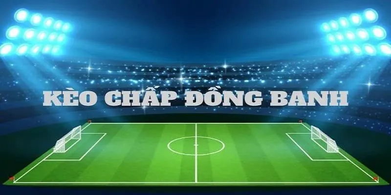 Cách đọc kèo đồng banh dễ hiểu